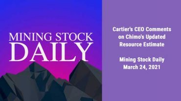Cartier’s CEO Comments on Chimo’s Updated Resource Estimate – Mining Stock Daily