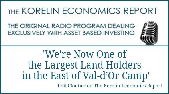 ‘We’re Now One of the Largest Land Holders in the East of Val-d’Or Camp’ – Phil Cloutier on The Korelin Economics Report